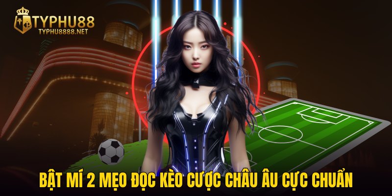 Bật mí 2 mẹo đọc kèo cược châu Âu cực chuẩn