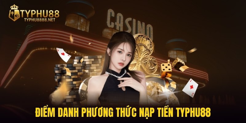 Điểm danh phương thức nạp tiền TYPHU88