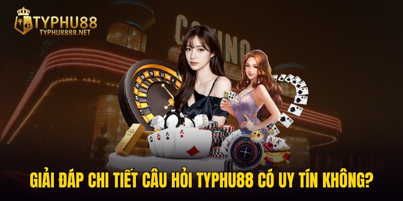  Giải đáp chi tiết câu hỏi TYPHU88 có uy tín không