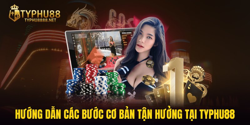 Hướng dẫn các bước cơ bản tận hưởng tại TYPHU88