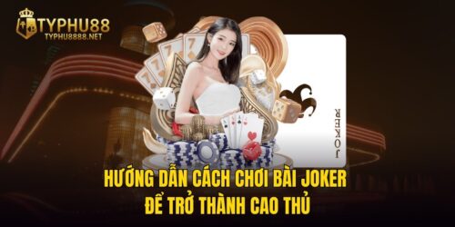 Hướng Dẫn Cách Chơi Bài Joker Để Trở Thành Cao Thủ