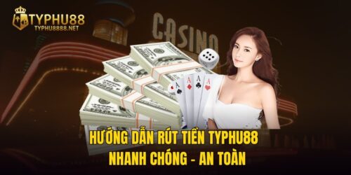 Hướng Dẫn Rút Tiền TYPHU88 | Nhanh Chóng - An Toàn