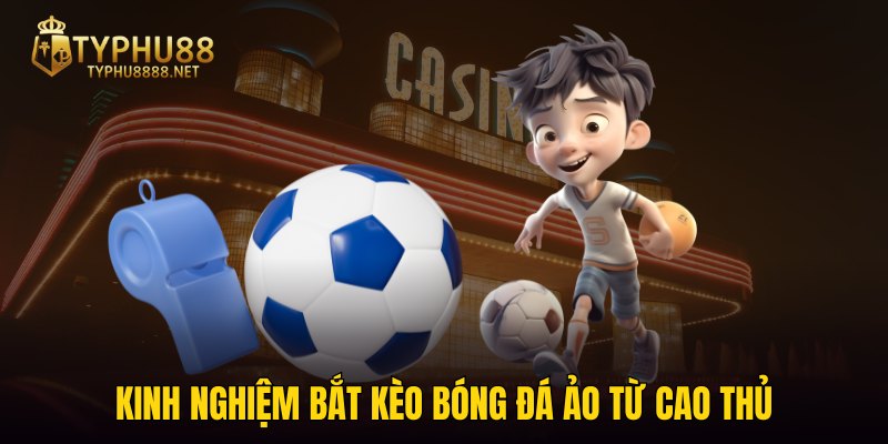 Kinh nghiệm bắt kèo bóng đá ảo từ cao thủ