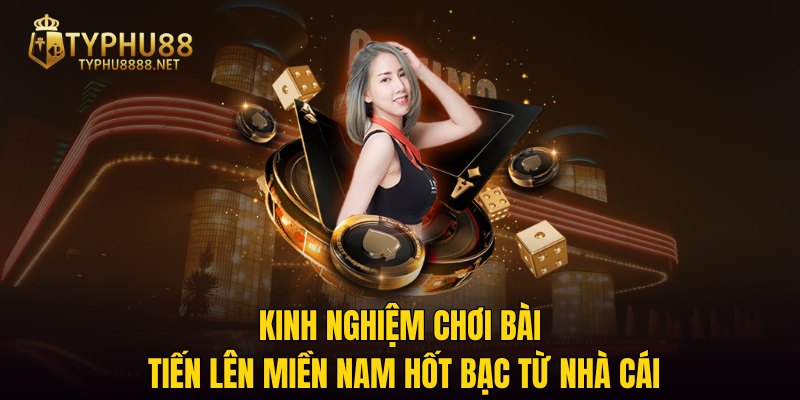 Kinh nghiệm chơi bài Tiến Lên Miền Nam hốt bạc từ nhà cái