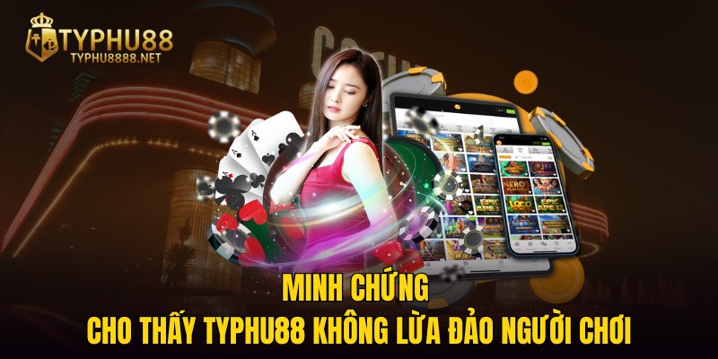 Minh chứng cho thấy TYPHU88 không lừa đảo người chơi