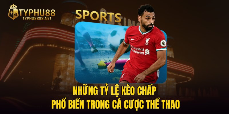 Những tỷ lệ kèo chấp phổ biến trong cá cược thể thao