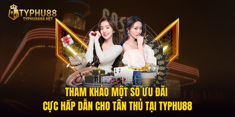 Tham khảo một số ưu đãi cực hấp dẫn cho tân thủ tại TYPHU88