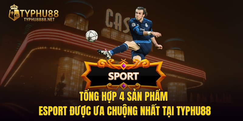 Tổng hợp 4 sản phẩm Esport được ưa chuộng nhất tại TYPHU88