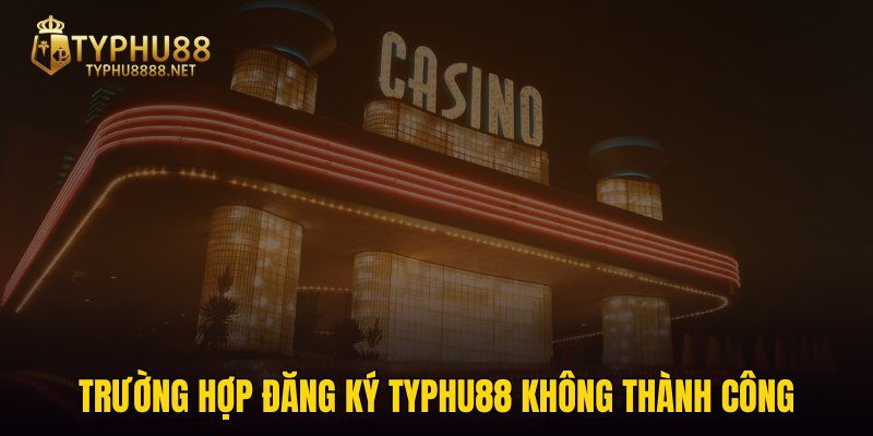 Trường hợp đăng ký TYPHU88 không thành công