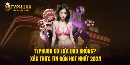 TYPHU88 Có Lừa Đảo Không? Xác Thực Tin Đồn Hot Nhất 2024