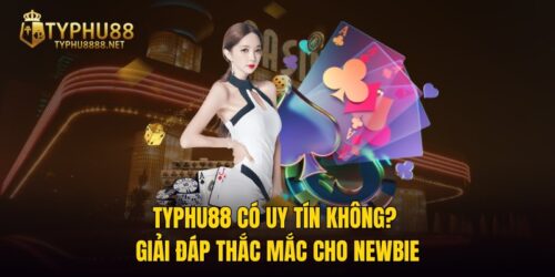 TYPHU88 Có Uy Tín Không? Giải Đáp Thắc Mắc Cho Newbie